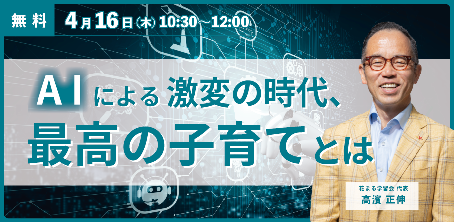 【花まる子育てカレッジ 対談ライブ】4/16（木）@オンライン｜高濱正伸「AIによる激変の時代、最高の子育てとは」【Zoomライブ配信】