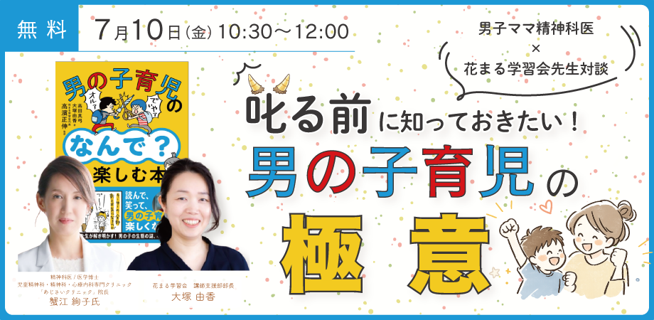 【花まる子育てカレッジ 対談ライブ】7/10（金）@オンライン｜蟹江絢子 × 大塚由香「男子ママ精神科医 × 花まる学習会先生対談 叱る前に知っておきたい！ 男の子育児の極意」【Zoomライブ配信】