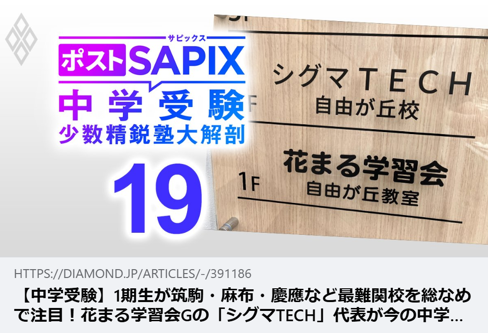 掲載情報｜【中学受験】1期生が筑駒・麻布・慶應など最難関校を総なめで注目！花まる学習会Gの「シグマTECH」代表が今の中学受験を“魔界”と考える理由とは？【対談前編】｜ダイヤモンド・オンライン