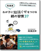 伸び続ける子が育つ！お母さんへあ高濱流 わが子に勉強ぐせをつける親の習慣37の60の言葉